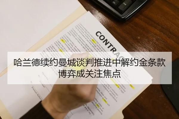 哈兰德续约曼城谈判推进中解约金条款博弈成关注焦点