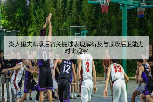 湖人里夫斯季后赛关键球表现解析及与顶级后卫能力对比观察