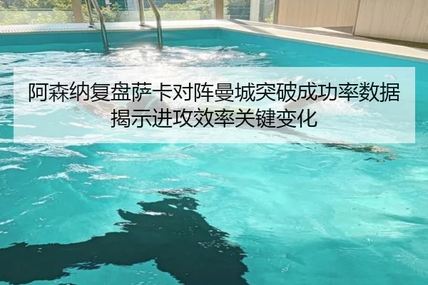 阿森纳复盘萨卡对阵曼城突破成功率数据揭示进攻效率关键变化
