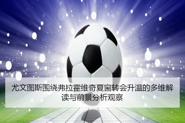 尤文图斯围绕弗拉霍维奇夏窗转会升温的多维解读与前景分析观察