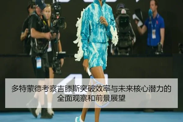 多特蒙德考察吉滕斯突破效率与未来核心潜力的全面观察和前景展望