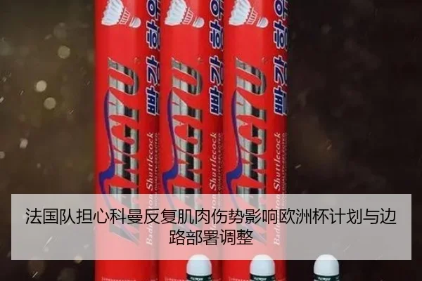 法国队担心科曼反复肌肉伤势影响欧洲杯计划与边路部署调整