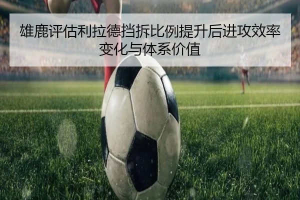 雄鹿评估利拉德挡拆比例提升后进攻效率变化与体系价值