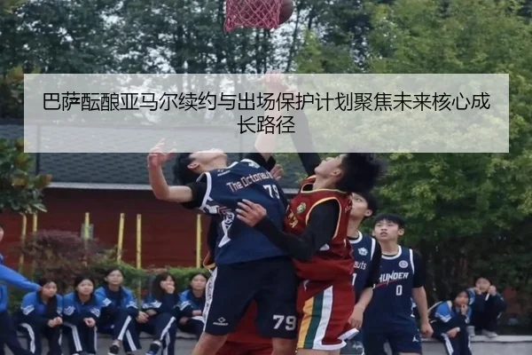 巴萨酝酿亚马尔续约与出场保护计划聚焦未来核心成长路径
