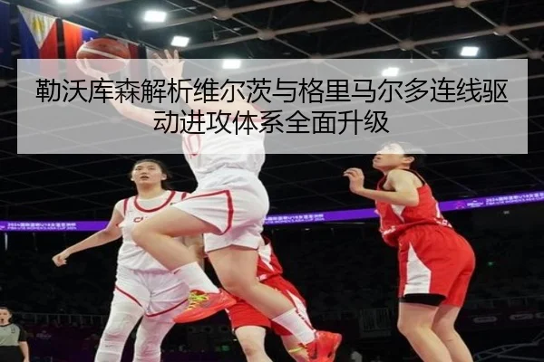 勒沃库森解析维尔茨与格里马尔多连线驱动进攻体系全面升级