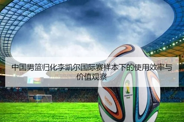 中国男篮归化李凯尔国际赛样本下的使用效率与价值观察