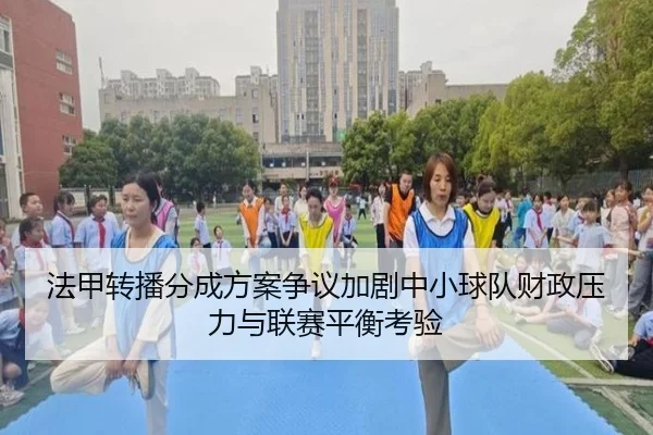 法甲转播分成方案争议加剧中小球队财政压力与联赛平衡考验